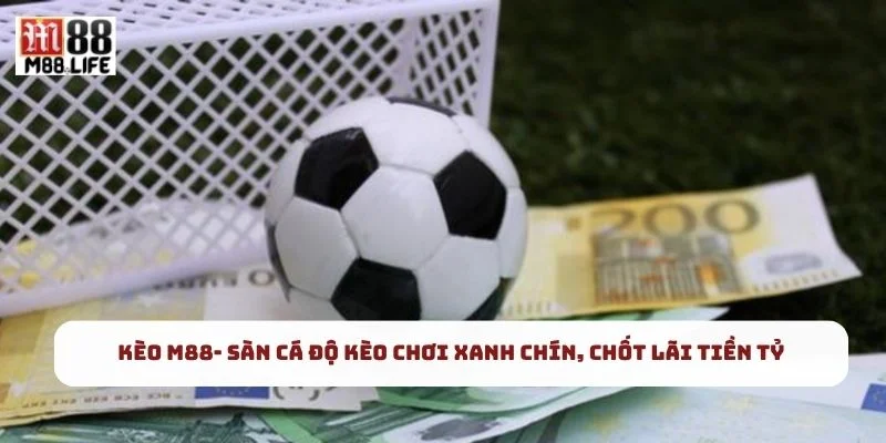 Kèo M88- Sàn Cá Độ Kèo Chơi Xanh Chín, Chốt Lãi Tiền Tỷ